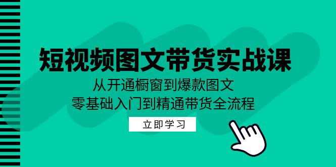 短视频图文带货实战课：从开通橱窗到爆款图文，零基础入门到精通带货-喃哩哩