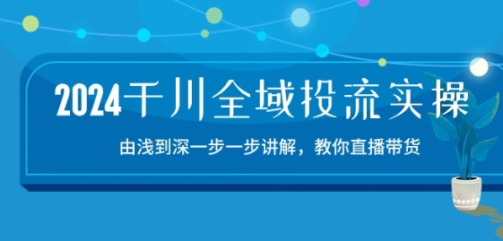 2024千川全域投流精品实操：由谈到深一步一步讲解，教你直播带货-15节-喃哩哩
