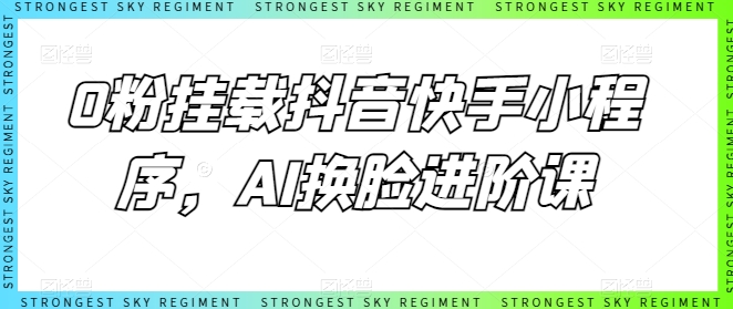 0粉挂载抖音快手小程序，AI换脸进阶课-喃哩哩