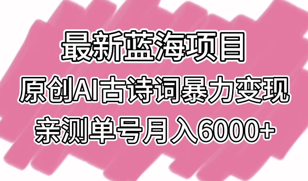最新蓝海项目，原创AI古诗词暴力变现，亲测单号月入6000+-喃哩哩