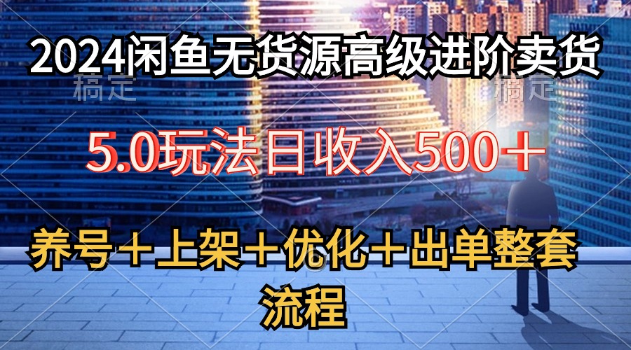 （10332期）2024闲鱼无货源高级进阶卖货5.0，养号＋选品＋上架＋优化＋出单整套流程-喃哩哩