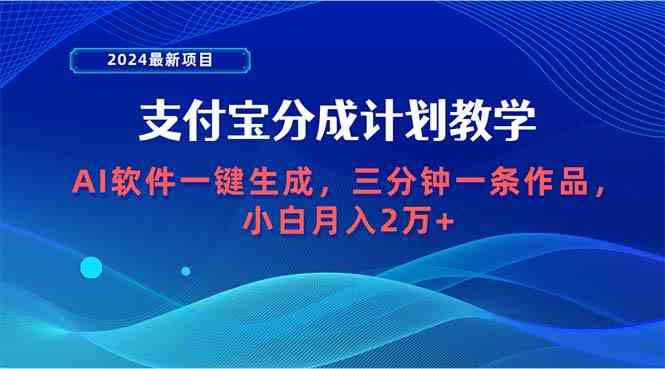 （9880期）2024最新项目，支付宝分成计划 AI软件一键生成，三分钟一条作品，小白月…-喃哩哩
