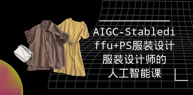 实战培训班：AIGC-Stablediffu+PS服装设计-服装设计师的人工智能课（16节）-喃哩哩
