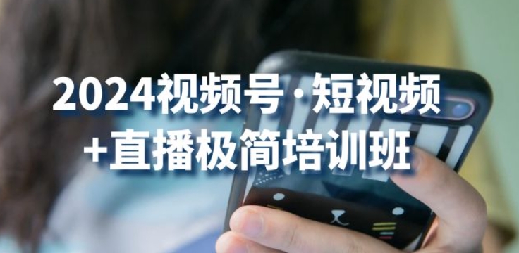 2024视频号·短视频+直播极简培训班：抓住视频号风口，流量红利-喃哩哩