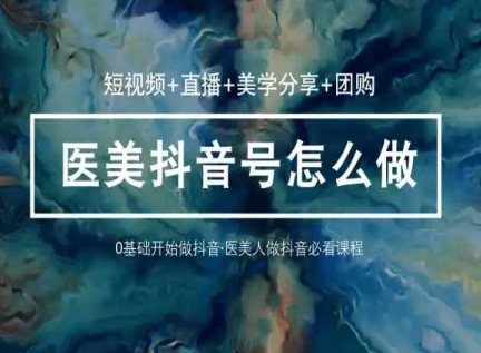 玩转医美抖音短视频与直播，36堂网课学逻辑(短视频+直播+美学分享+团购)-喃哩哩