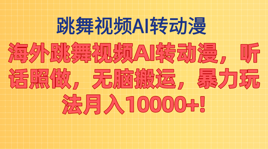 海外跳舞视频AI转动漫，听话照做，无脑搬运，暴力玩法 月入10000+-喃哩哩
