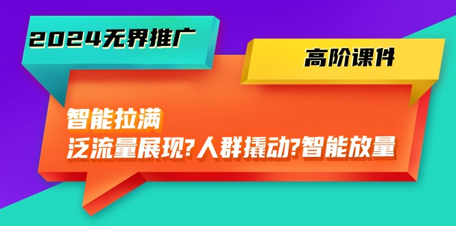 （10426期）2024无界推广 高阶课件，智能拉满，泛流量展现→人群撬动→智能放量-45节-喃哩哩