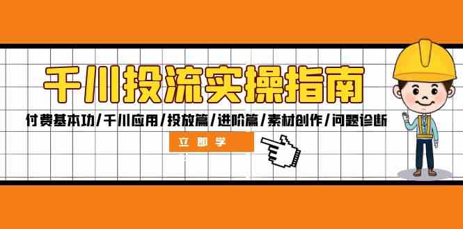 千川投流实操指南：付费基本功/千川应用/投放篇/进阶篇/素材创作/问题诊断-喃哩哩