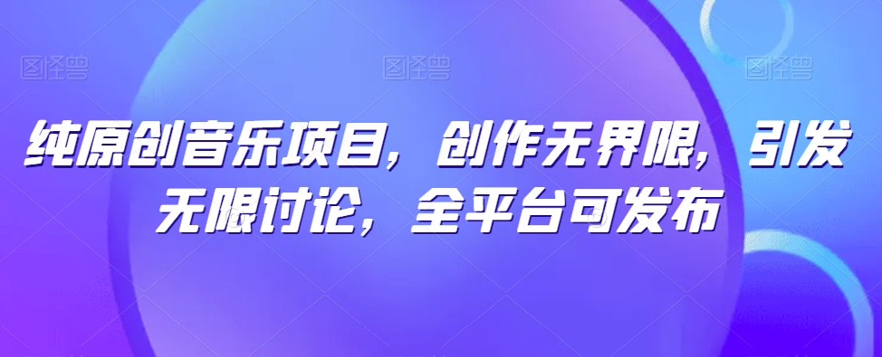 纯原创音乐项目，创作无界限，引发无限讨论，全平台可发布-喃哩哩
