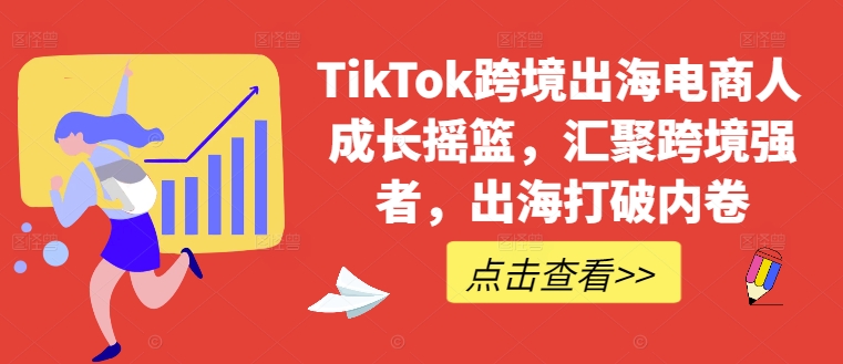 TikTok跨境出海电商人成长摇篮，汇聚跨境强者，出海打破内卷-喃哩哩