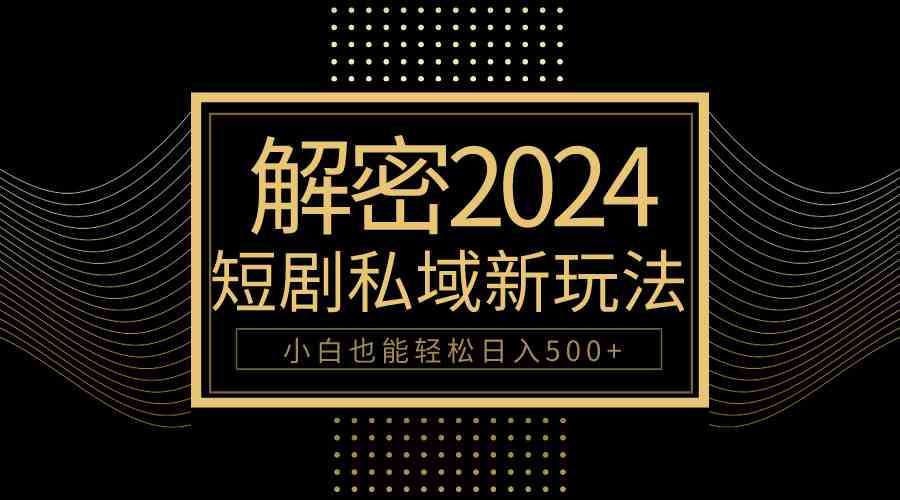 （9951期）10分钟教会你2024玩转短剧私域变现，小白也能轻松日入500+-喃哩哩