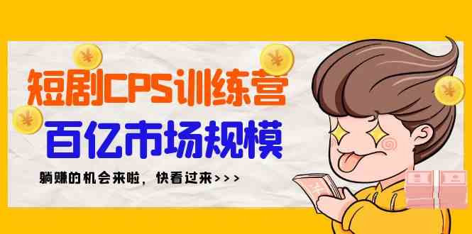 （9257期）短剧CPS特训营，百亿市场规模，新手可躺赚的项目（35节）-喃哩哩
