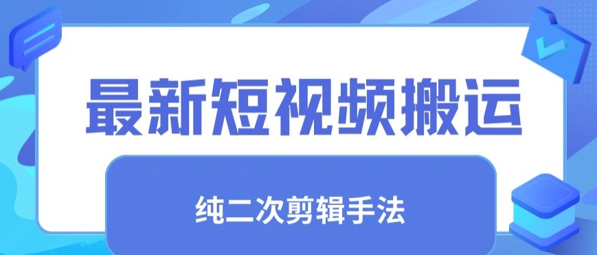 最新短视频搬运，纯手法去重，二创剪辑手法-喃哩哩