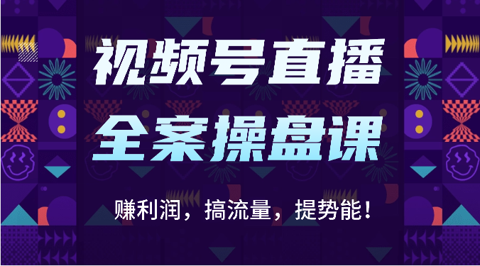 视频号直播全案操盘课：赚利润，搞流量，提势能！（16节课）-喃哩哩