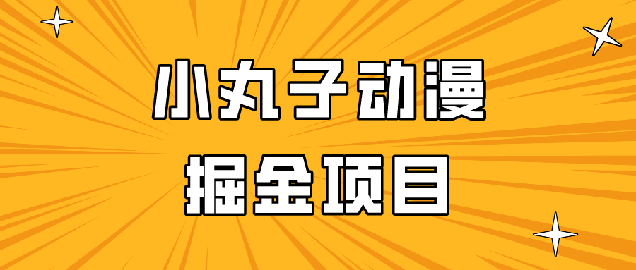 日入300的小丸子动漫掘金项目，简单好上手，适合所有朋友操作！-喃哩哩