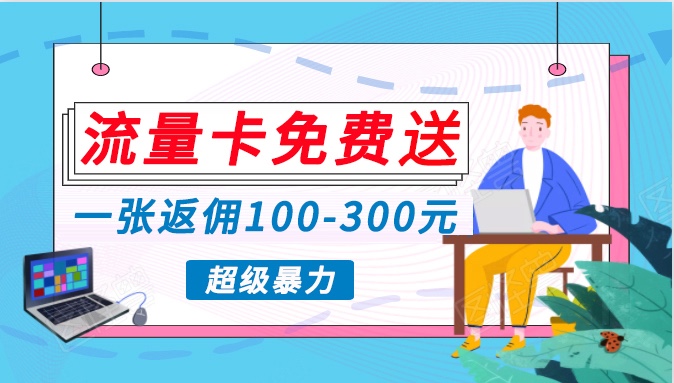 流量卡免费送，一张返佣100-300元，超暴力蓝海项目，轻松月入过万！-喃哩哩