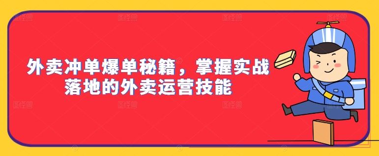 外卖冲单爆单秘籍，掌握实战落地的外卖运营技能-喃哩哩