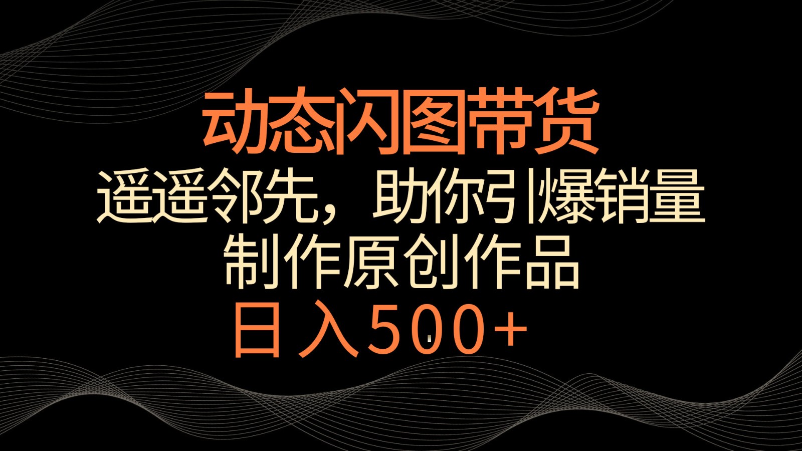 动态闪图带货，遥遥领先，冷门玩法，助你轻松引爆销量！日入500+-喃哩哩