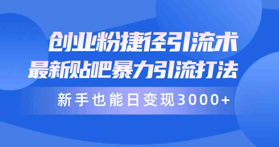（10070期）创业粉捷径引流术，最新贴吧暴力引流打法，新手也能日变现3000+附赠全…-喃哩哩