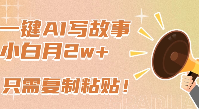 一键AI写故事，新赛道新玩法，只需复制粘贴，小白轻松月入2w+-喃哩哩