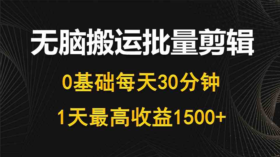 （10008期）每天30分钟，0基础无脑搬运批量剪辑，1天最高收益1500+-喃哩哩