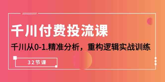 千川付费投流课，千川从0-1精准分析，重构逻辑实战训练（32节课）-喃哩哩
