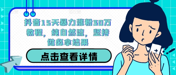 抖音15天暴力涨粉30万教程，纯自然流，坚持做必拿结果-喃哩哩