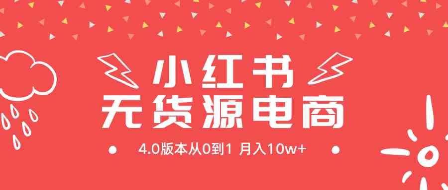 （9317期）小红书无货源新电商4.0版本从0到1月入10w+-喃哩哩