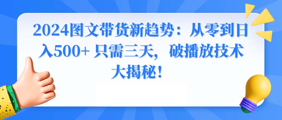 2024图文带货新趋势：从零到日入500+ 只需三天，破播放技术大揭秘！-喃哩哩