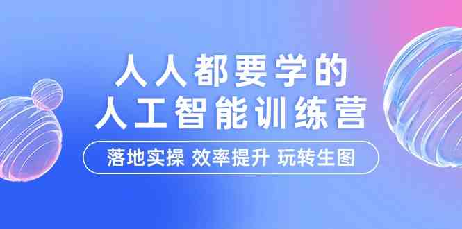 人人都要学的人工智能特训营，落地实操 效率提升 玩转生图（22节课）-喃哩哩