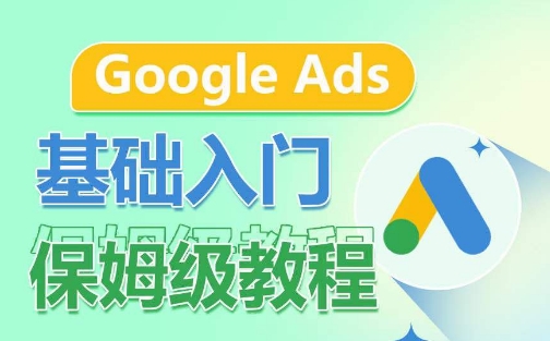 Google Ads基础入门保姆级教程，​系统拆解广告形式，关键词的商业认知，谷歌广告结构-喃哩哩