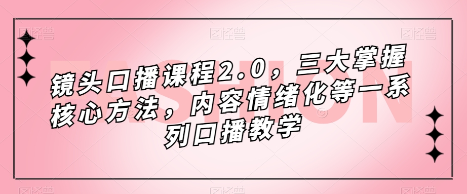 镜头-口播课程2.0，三大掌握核心方法，内容情绪化等一系列口播教学-喃哩哩