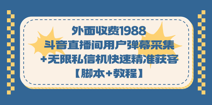 外面收费1988斗音直播间用户弹幕采集+无限私信机快速精准获客【脚本+教程】-喃哩哩