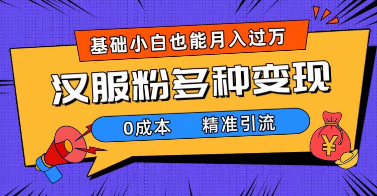 一部手机精准引流汉服粉，0成本多种变现方式，小白月入过万（附素材+工具）-喃哩哩