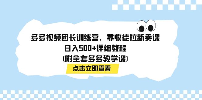 多多视频团长训练营，靠收徒拉新卖课，日入500+详细教程(附全套多多教学课)-喃哩哩