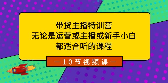 带货主播特训营：无论是运营或主播或新手小白，都适合听的课程-喃哩哩