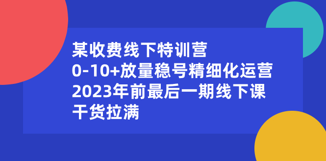 某收费线下特训营：0-10+放量稳号精细化运营，2023年前最后一期线下课-喃哩哩