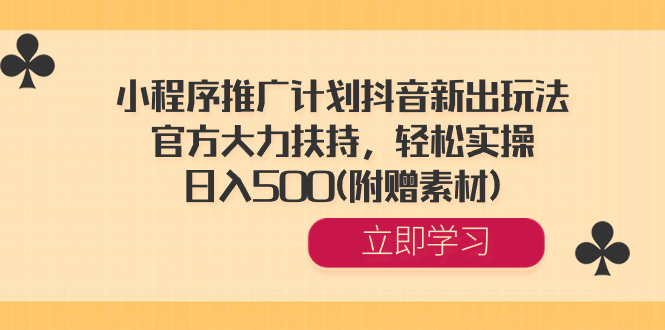 小程序推广计划抖音新出玩法，官方大力扶持，轻松实操，日入500(附赠素材) -喃哩哩