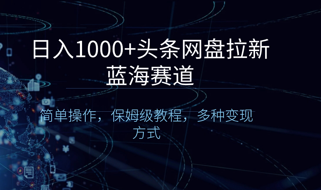 日入1000+头条网盘拉新蓝海赛道，简单操作，保姆级教程，多种变现方式-喃哩哩