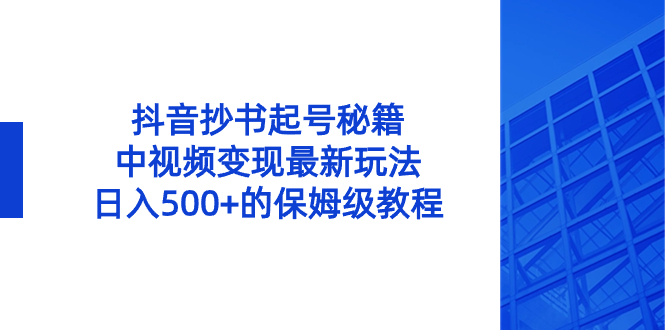 抖音抄书起号秘籍，中视频变现最新玩法，日入500+的保姆级教程！-喃哩哩