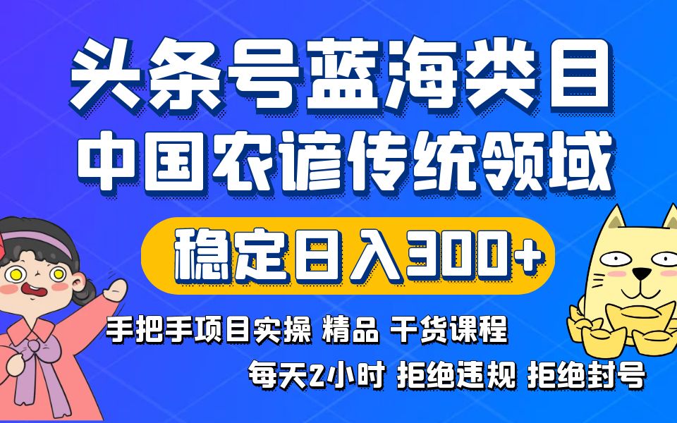 头条号蓝海类目传统和农谚领域实操精品课程拒绝违规封号稳定日入300+-喃哩哩