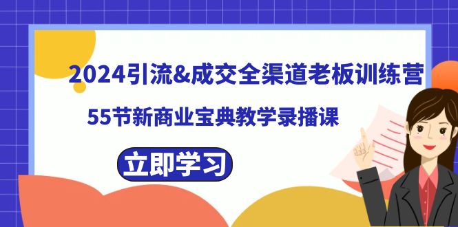2024引流&成交全渠道老板训练营，55节新商业宝典教学录播课-喃哩哩