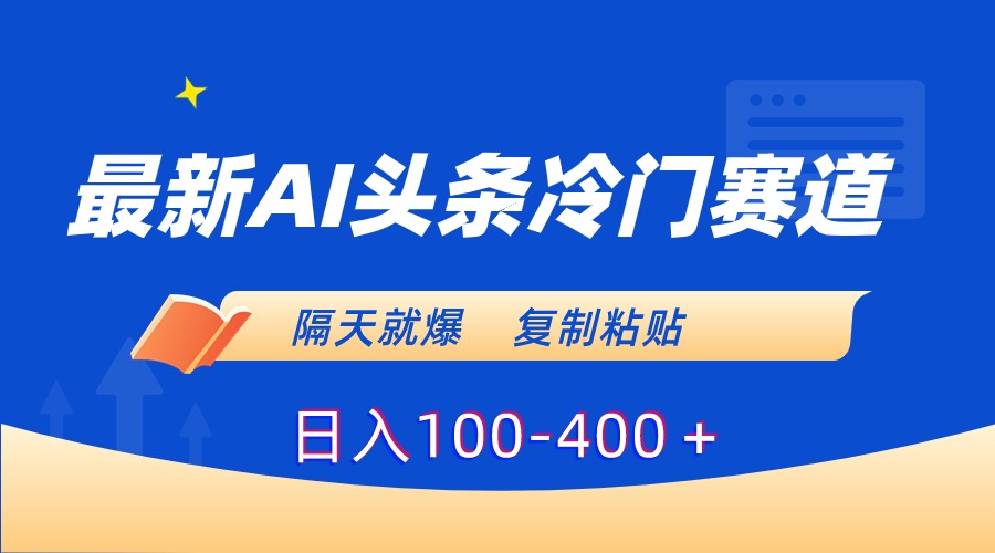 最新AI头条冷门赛道，隔天就爆，复制粘贴日入100-400-喃哩哩