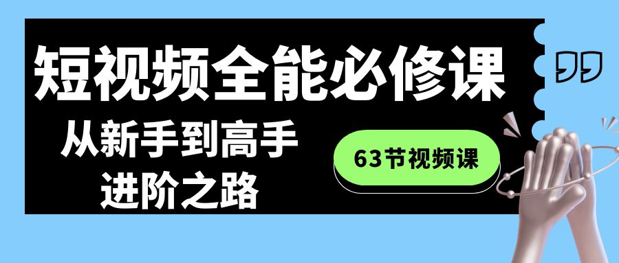 短视频-全能必修课程：从新手到高手进阶之路（63节视频课）-喃哩哩