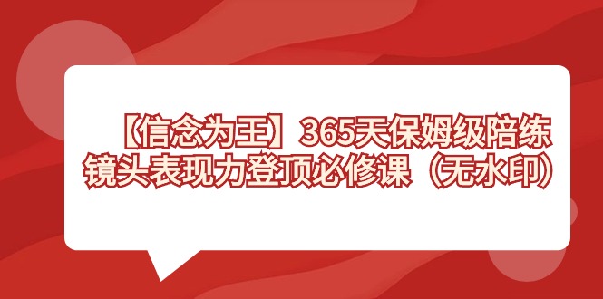 【信念 为王】365天-保姆级陪练，镜头表现力登顶必修课（无水印）-喃哩哩