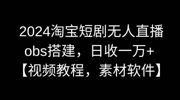 2024淘宝短剧无人直播，obs搭建，日收一万+【视频教程+素材+软件】【揭秘】-喃哩哩