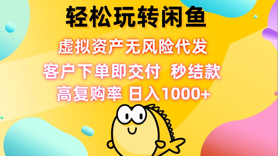 轻松玩转闲鱼 虚拟资产无风险代发 客户下单即交付 秒结款 高复购率 日…-喃哩哩