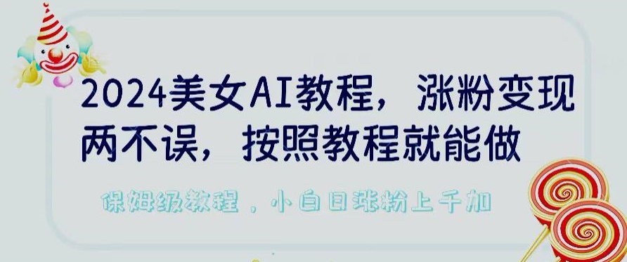 2024美女AI教程，涨粉变现两不误，按照教程制作就能做，平台低概率检测出是AI制作-喃哩哩
