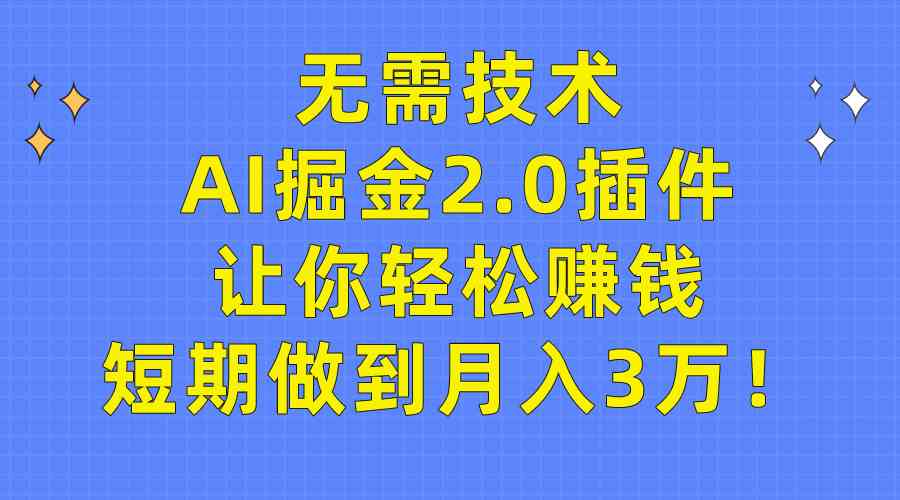 （9535期）无需技术，AI掘金2.0插件让你轻松赚钱，短期做到月入3万！-喃哩哩