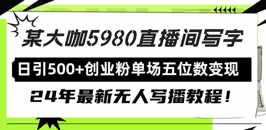 （9416期）直播间写写字日引500+创业粉，24年最新无人写播教程！单场五位数变现-喃哩哩
